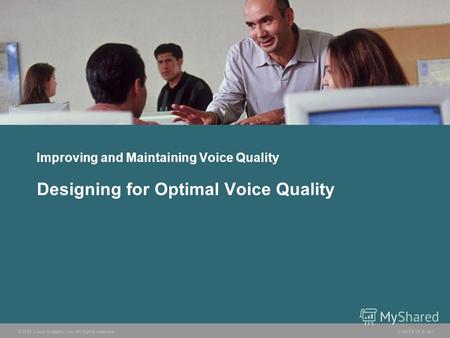 © 2006 Cisco Systems, Inc. All rights reserved. CVOICE v5.04-1 Improving and Maintaining Voice Quality Designing for Optimal Voice Quality.
