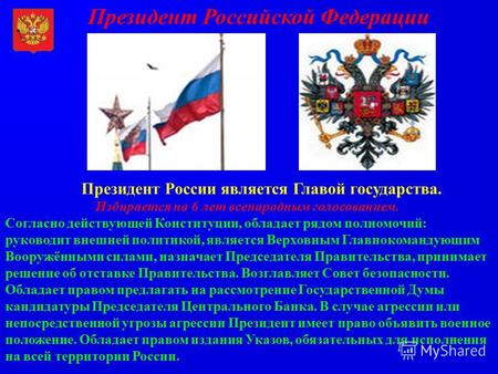 Президент Российской Федерации Президент России является Главой государства. Избирается на 6 лет всенародным голосованием. Согласно действующей Конституции,