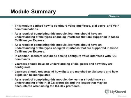 © 2004 Cisco Systems, Inc. All rights reserved. IPTX v2.03-1 Module Summary This module defined how to configure voice interfaces, dial peers, and VoIP.