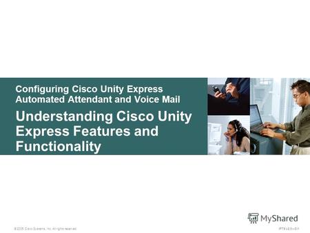 © 2005 Cisco Systems, Inc. All rights reserved. IPTX v2.05-1 Configuring Cisco Unity Express Automated Attendant and Voice Mail Understanding Cisco Unity.