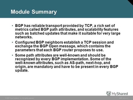 © 2005 Cisco Systems, Inc. All rights reserved. BGP v3.21-1 Module Summary BGP has reliable transport provided by TCP, a rich set of metrics called BGP.