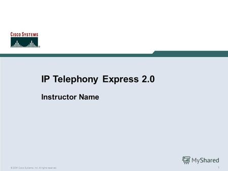 1 © 2005 Cisco Systems, Inc. All rights reserved. IP Telephony Express 2.0 Instructor Name.