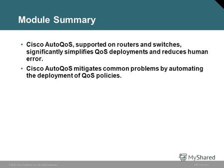 © 2006 Cisco Systems, Inc. All rights reserved.ONT v1.05-1 Module Summary Cisco AutoQoS, supported on routers and switches, significantly simplifies QoS.