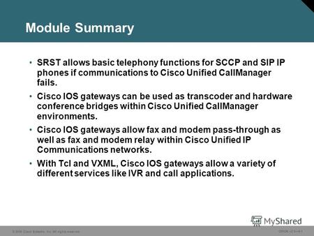 © 2006 Cisco Systems, Inc. All rights reserved. GWGK v2.04-1 Module Summary SRST allows basic telephony functions for SCCP and SIP IP phones if communications.