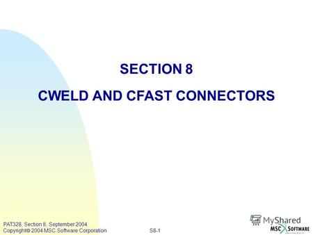 S8-1 PAT328, Section 8, September 2004 Copyright 2004 MSC.Software Corporation SECTION 8 CWELD AND CFAST CONNECTORS.