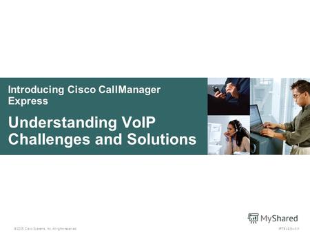 © 2005 Cisco Systems, Inc. All rights reserved. IPTX v2.01-1 Introducing Cisco CallManager Express Understanding VoIP Challenges and Solutions.