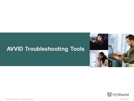 AVVID Troubleshooting Tools IPTT v4.03-1 © 2004 Cisco Systems, Inc. All rights reserved.