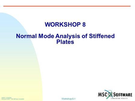 Workshop 8-1 NAS101 Workshops Copyright 2001 MSC.Software Corporation WORKSHOP 8 Normal Mode Analysis of Stiffened Plates.