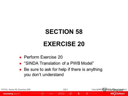 PAT312, Section 58, December 2006 S58-1 Copyright 2007 MSC.Software Corporation SECTION 58 EXERCISE 20 Perform Exercise 20 SINDA Translation of a PWB Model.