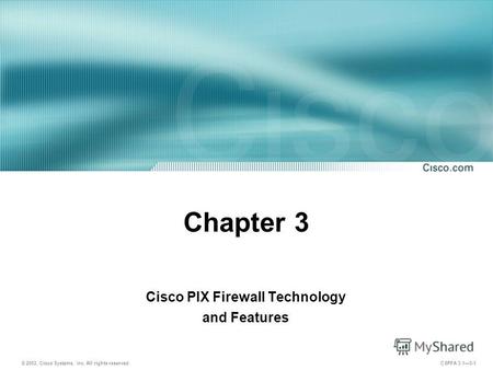 © 2003, Cisco Systems, Inc. All rights reserved. CSPFA 3.13-1 Chapter 3 Cisco PIX Firewall Technology and Features.