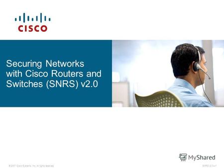 © 2007 Cisco Systems, Inc. All rights reserved. Securing Networks with Cisco Routers and Switches (SNRS) v2.0 SNRS v2.01.