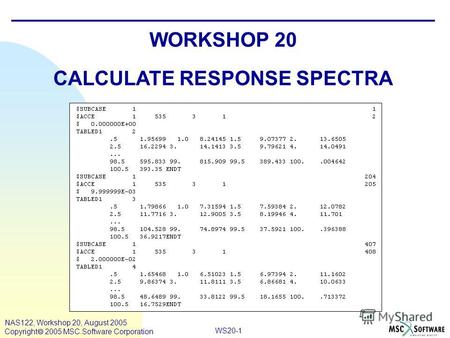 WS20-1 NAS122, Workshop 20, August 2005 Copyright 2005 MSC.Software Corporation WORKSHOP 20 CALCULATE RESPONSE SPECTRA.