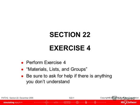 PAT312, Section 22, December 2006 S22-1 Copyright 2007 MSC.Software Corporation SECTION 22 EXERCISE 4 Perform Exercise 4 Materials, Lists, and Groups Be.