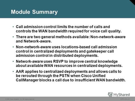 © 2006 Cisco Systems, Inc. All rights reserved. CIPT1 v5.05-1 Module Summary Call admission control limits the number of calls and controls the WAN bandwidth.