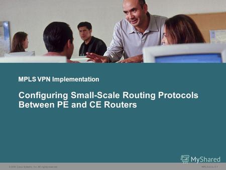 © 2006 Cisco Systems, Inc. All rights reserved. MPLS v2.25-1 MPLS VPN Implementation Configuring Small-Scale Routing Protocols Between PE and CE Routers.