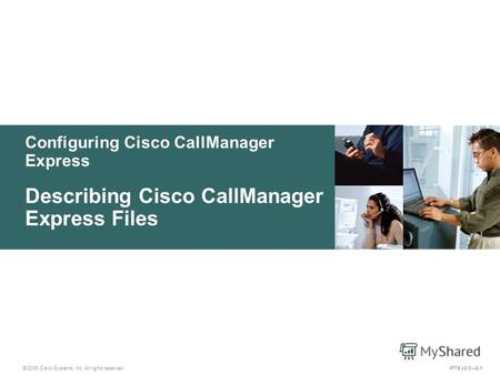 © 2005 Cisco Systems, Inc. All rights reserved. IPTX v2.02-1 Configuring Cisco CallManager Express Describing Cisco CallManager Express Files.
