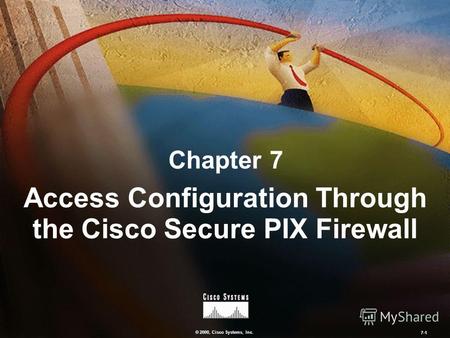 © 2000, Cisco Systems, Inc. 7-1 Chapter 7 Access Configuration Through the Cisco Secure PIX Firewall.