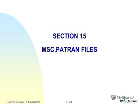 S15-1 PAT318, Section 15, March 2005 SECTION 15 MSC.PATRAN FILES.