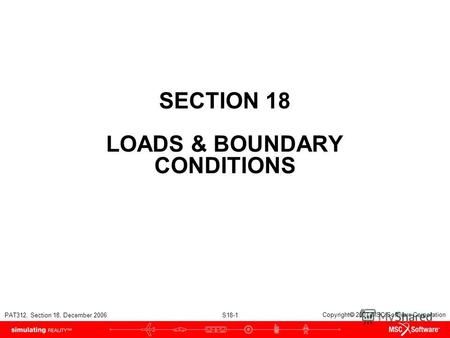 PAT312, Section 18, December 2006 S18-1 Copyright 2007 MSC.Software Corporation SECTION 18 LOADS & BOUNDARY CONDITIONS.