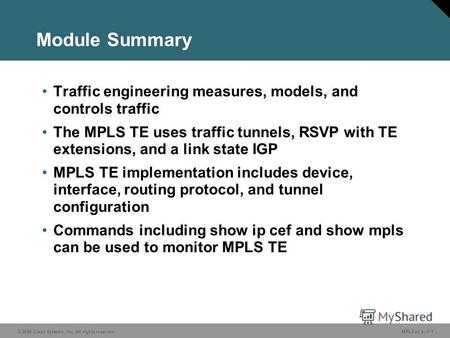© 2006 Cisco Systems, Inc. All rights reserved. MPLS v2.27-1 Module Summary Traffic engineering measures, models, and controls traffic The MPLS TE uses.
