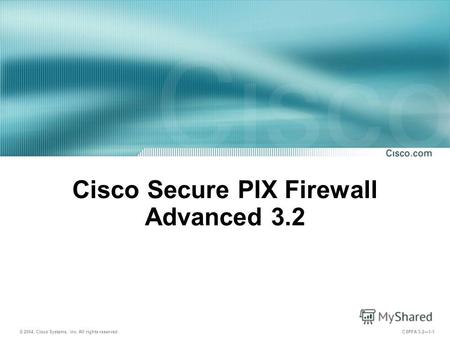 © 2004, Cisco Systems, Inc. All rights reserved. CSPFA 3.21-1 Cisco Secure PIX Firewall Advanced 3.2.
