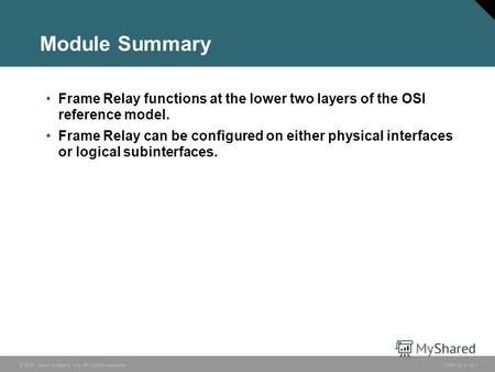 © 2006 Cisco Systems, Inc. All rights reserved. ICND v2.36-1 Module Summary Frame Relay functions at the lower two layers of the OSI reference model. Frame.