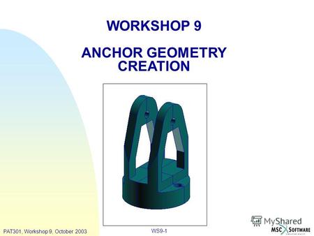 WS9-1 WORKSHOP 9 ANCHOR GEOMETRY CREATION PAT301, Workshop 9, October 2003.
