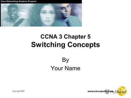 Www.ciscopress.com Copyright 2003 CCNA 3 Chapter 5 Switching Concepts By Your Name.