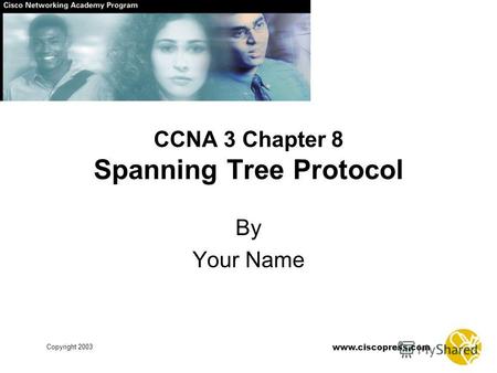 Www.ciscopress.com Copyright 2003 CCNA 3 Chapter 8 Spanning Tree Protocol By Your Name.