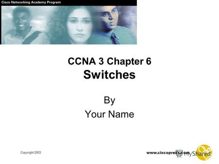 Www.ciscopress.com Copyright 2003 CCNA 3 Chapter 6 Switches By Your Name.