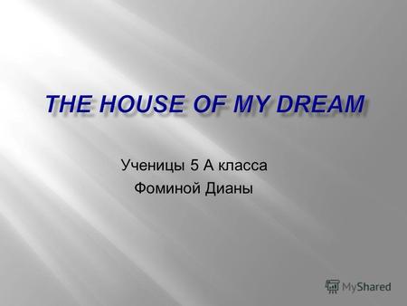 Ученицы 5 А класса Фоминой Дианы. This is a house of my dream. There are ten rooms in it. There are two living-rooms, three bedrooms, a kitchen, a toilet,