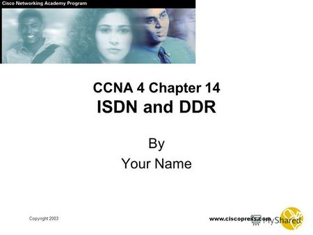 Www.ciscopress.com Copyright 2003 CCNA 4 Chapter 14 ISDN and DDR By Your Name.