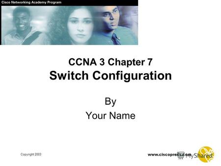 Www.ciscopress.com Copyright 2003 CCNA 3 Chapter 7 Switch Configuration By Your Name.