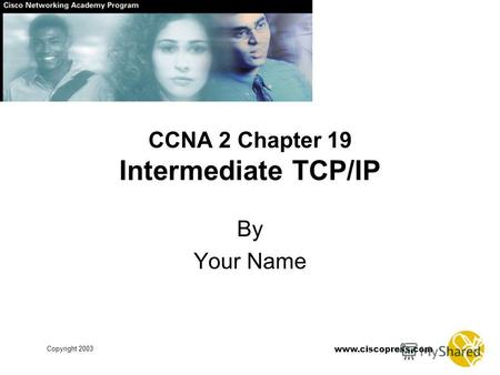 Www.ciscopress.com Copyright 2003 CCNA 2 Chapter 19 Intermediate TCP/IP By Your Name.