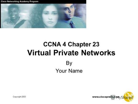 Www.ciscopress.com Copyright 2003 CCNA 4 Chapter 23 Virtual Private Networks By Your Name.