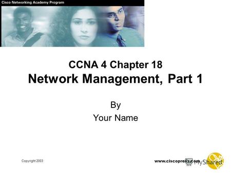 Www.ciscopress.com Copyright 2003 By Your Name CCNA 4 Chapter 18 Network Management, Part 1.