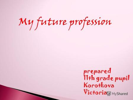 My future profession prepared 11th grade pupil Korotkova Victoria.
