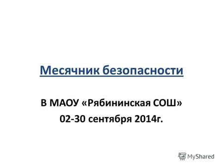 Месячник безопасности В МАОУ «Рябининская СОШ» 02-30 сентября 2014 г.