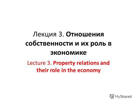 Лекция 3. Отношения собственности и их роль в экономике Lecture 3. Property relations and their role in the economy.