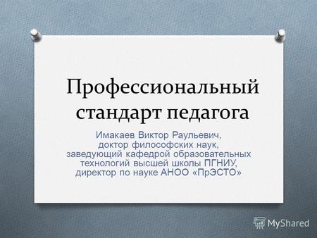 Профессиональный стандарт педагога Имакаев Виктор Раульевич, доктор философских наук, заведующий кафедрой образовательных технологий высшей школы ПГНИУ,