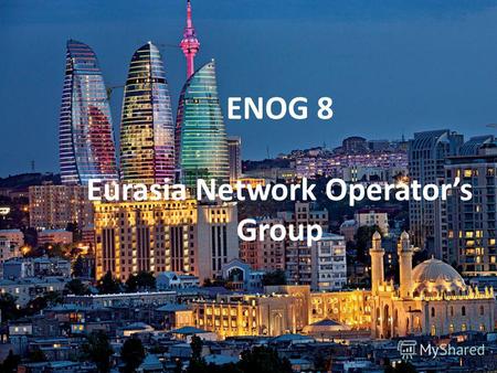 ENOG 8 Eurasia Network Operators Group. Что такое ENOG? Евро-азиатская группа сетевых операторов Июнь 2011 года – первая встреча ENOG, она же 8-я региональная.