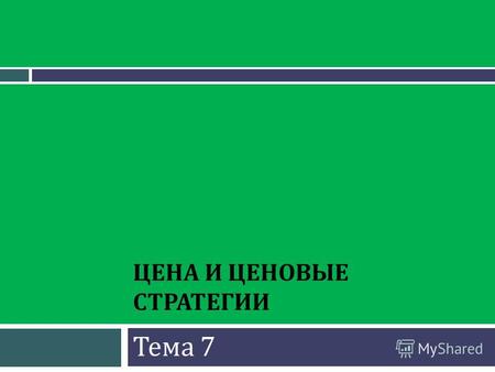 ЦЕНА И ЦЕНОВЫЕ СТРАТЕГИИ Тема 7. Вопросы : 1. Значение ценообразования. Понятие ценовой политики. Подходы к ценообразованию. 2. Методика расчета конкурентных.