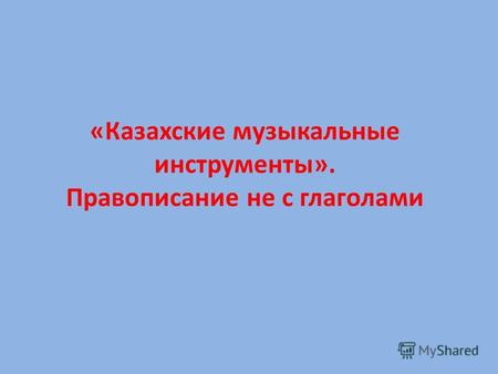 «Казахские музыкальные инструменты». Правописание не с глаголами.