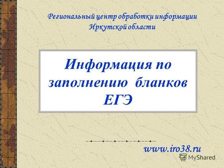 Информация по заполнению бланков ЕГЭ www.iro38. ru Региональный центр обработки информации Иркутской области.