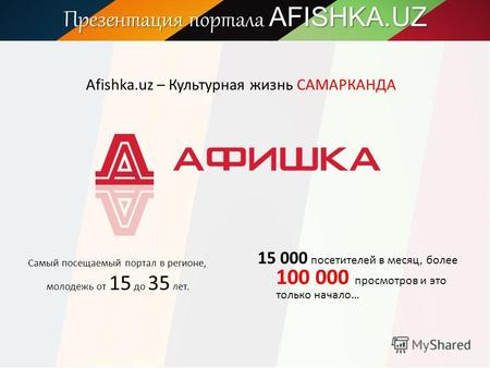 Презентация портала AFISHKA.UZ Afishka.uz – Культурная жизнь САМАРКАНДА Самый посещаемый портал в регионе, молодежь от 15 до 35 лет. 15 000 посетителей.