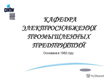 КАФЕДРА ЭЛЕКТРОСНАБЖЕНИЯ ПРОМЫШЛЕННЫХ ПРЕДПРИЯТИЙ Основана в 1982 году.