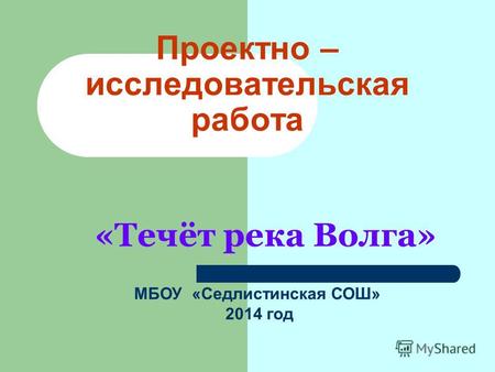 Проектно – исследовательская работа «Течёт река Волга» МБОУ «Седлистинская СОШ» 2014 год.