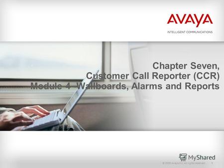 © 2009 Avaya Inc. All rights reserved.1 Chapter Seven, Customer Call Reporter (CCR) Module 4 -Wallboards, Alarms and Reports.