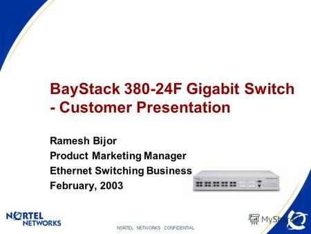 NORTEL NETWORKS CONFIDENTIAL BayStack 380-24F Gigabit Switch - Customer Presentation Ramesh Bijor Product Marketing Manager Ethernet Switching Business.