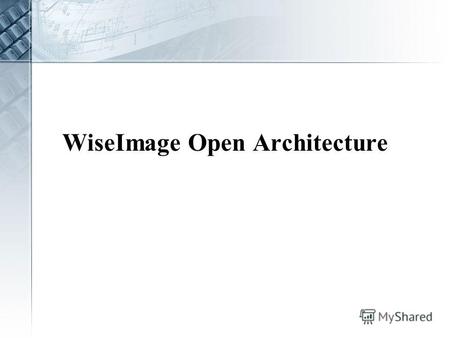 WiseImage Open Architecture. Why to open? Modern technology demands A growing amount of customers demands for custom commands The limited development.